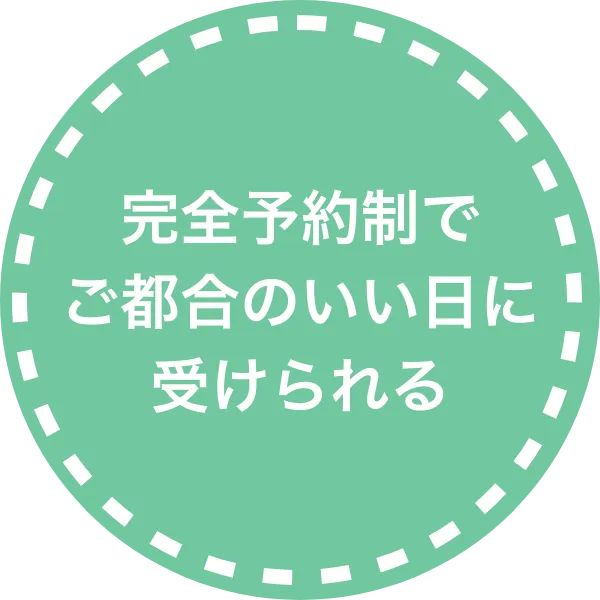 完全予約制でご都合のいい日に受けられる