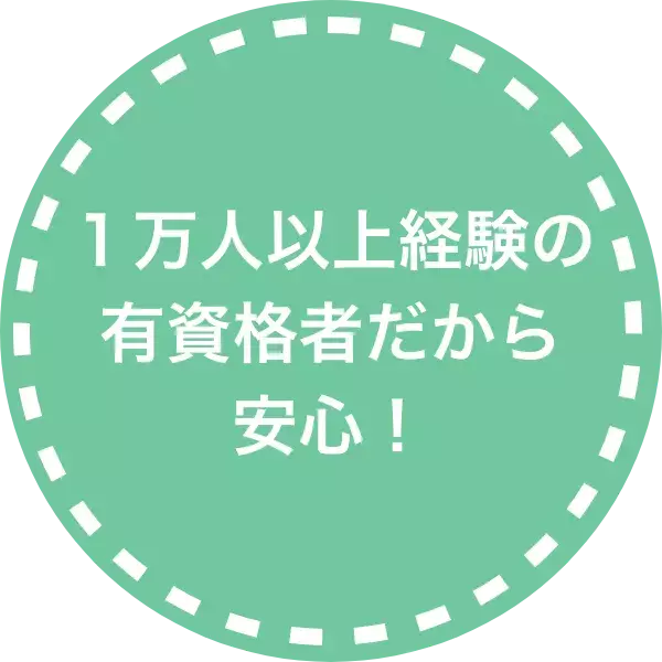 １万人以上経験の有資格者だから 安心！