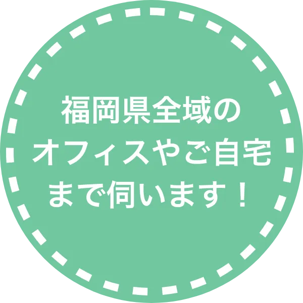 福岡県全域のオフィスやご自宅まで伺います！